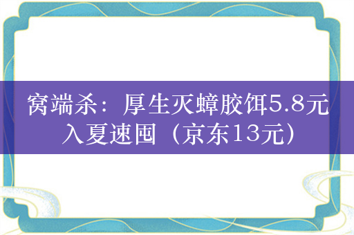 窝端杀：厚生灭蟑胶饵5.8元入夏速囤（京东13元）