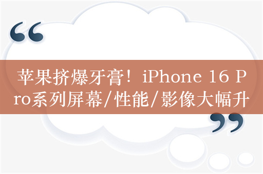 苹果挤爆牙膏！iPhone 16 Pro系列屏幕/性能/影像大幅升级