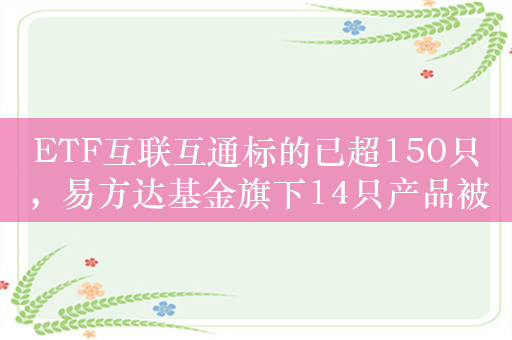 ETF互联互通标的已超150只，易方达基金旗下14只产品被纳入