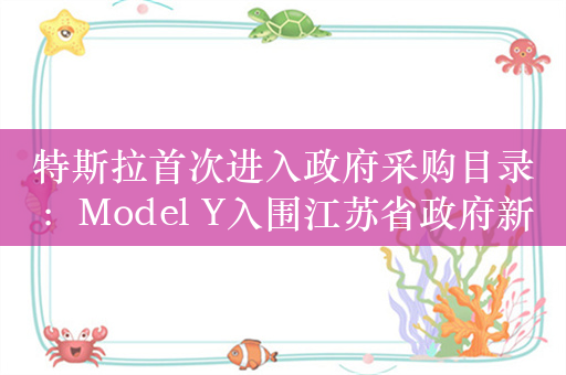 特斯拉首次进入政府采购目录：Model Y入围江苏省政府新能源用车采购目录