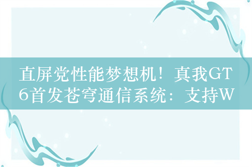 直屏党性能梦想机！真我GT6首发苍穹通信系统：支持Wi-Fi 7、5.5G