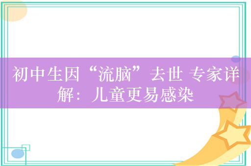 初中生因“流脑”去世 专家详解：儿童更易感染