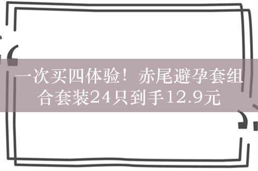 一次买四体验！赤尾避孕套组合套装24只到手12.9元