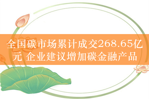 全国碳市场累计成交268.65亿元 企业建议增加碳金融产品