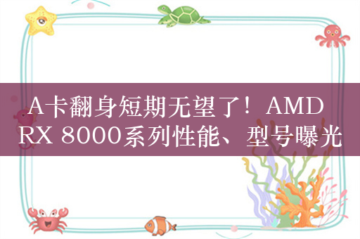 A卡翻身短期无望了！AMD RX 8000系列性能、型号曝光：还要被N卡无情碾压