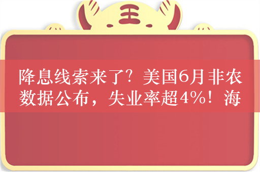 降息线索来了？美国6月非农数据公布，失业率超4%！海外降息预期上升，港股有望受益