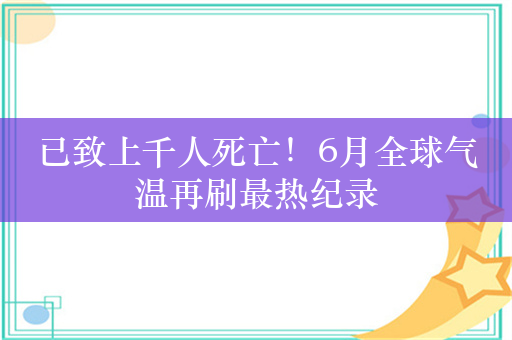 已致上千人死亡！6月全球气温再刷最热纪录