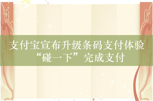 支付宝宣布升级条码支付体验 “碰一下”完成支付