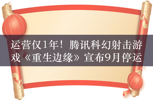 运营仅1年！腾讯科幻射击游戏《重生边缘》宣布9月停运