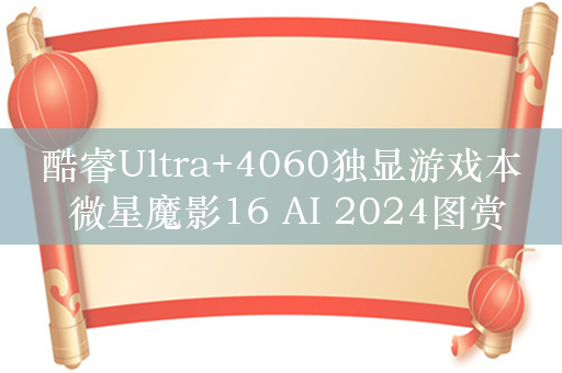 酷睿Ultra+4060独显游戏本 微星魔影16 AI 2024图赏