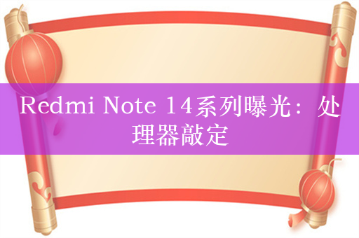 Redmi Note 14系列曝光：处理器敲定