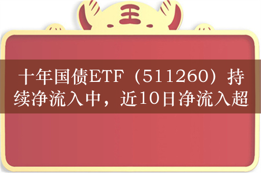 十年国债ETF（511260）持续净流入中，近10日净流入超2亿元，今年来二级市场涨幅超4.5%