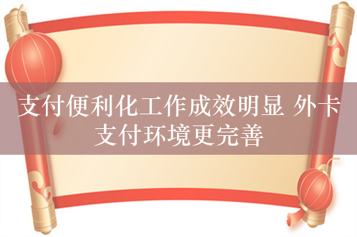 支付便利化工作成效明显 外卡支付环境更完善