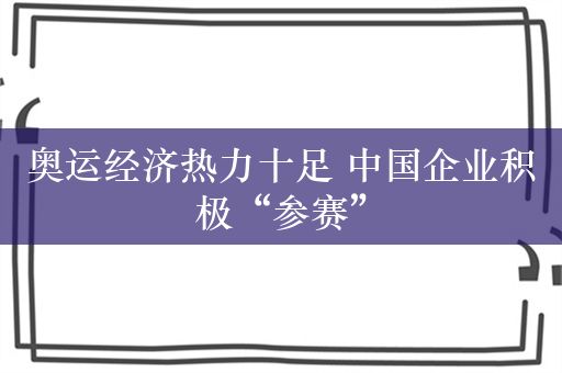 奥运经济热力十足 中国企业积极“参赛”