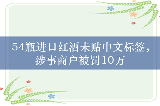 54瓶进口红酒未贴中文标签，涉事商户被罚10万