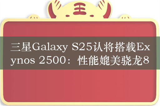 三星Galaxy S25认将搭载Exynos 2500：性能媲美骁龙8 Gen4