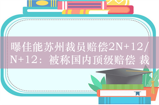 曝佳能苏州裁员赔偿2N+12/N+12：被称国内顶级赔偿 裁员天花板