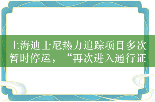 上海迪士尼热力追踪项目多次暂时停运，“再次进入通行证”遭倒卖