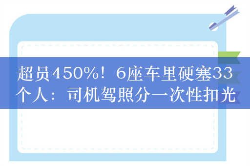 超员450%！6座车里硬塞33个人：司机驾照分一次性扣光