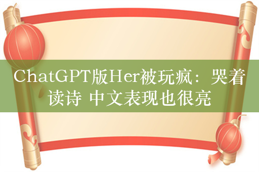 ChatGPT版Her被玩疯：哭着读诗 中文表现也很亮