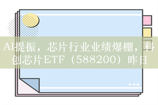 AI提振，芯片行业业绩爆棚，科创芯片ETF（588200）昨日单日吸金2.4亿元