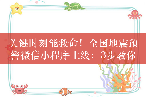 关键时刻能救命！全国地震预警微信小程序上线：3步教你开启