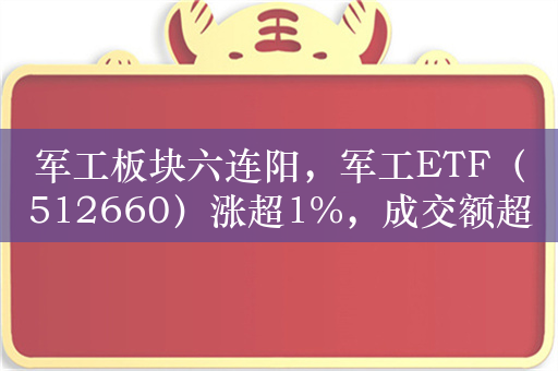 军工板块六连阳，军工ETF（512660）涨超1%，成交额超1.2亿元