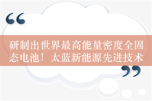 研制出世界最高能量密度全固态电池！太蓝新能源先进技术研究院成立