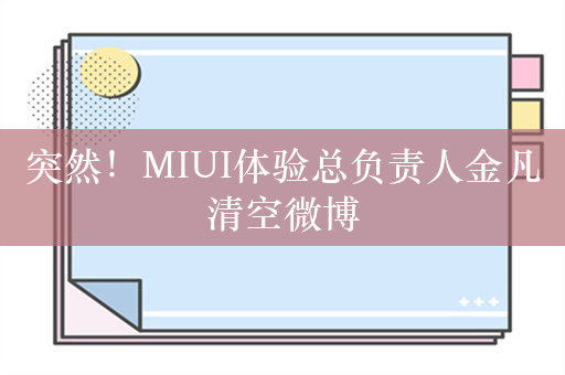 突然！MIUI体验总负责人金凡清空微博