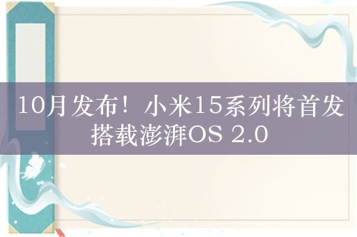 10月发布！小米15系列将首发搭载澎湃OS 2.0