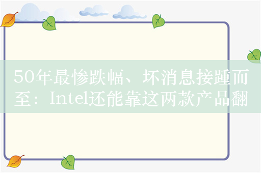 50年最惨跌幅、坏消息接踵而至：Intel还能靠这两款产品翻盘