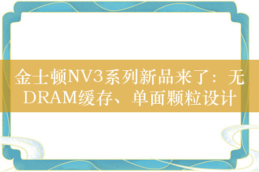 金士顿NV3系列新品来了：无DRAM缓存、单面颗粒设计