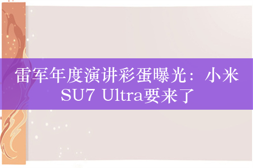 雷军年度演讲彩蛋曝光：小米SU7 Ultra要来了