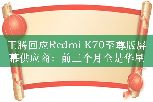 王腾回应Redmi K70至尊版屏幕供应商：前三个月全是华星屏