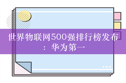世界物联网500强排行榜发布：华为第一
