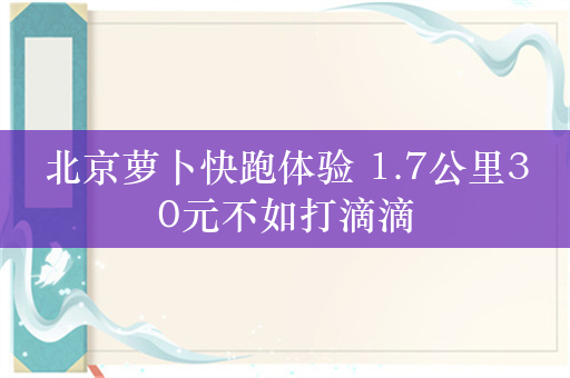 北京萝卜快跑体验 1.7公里30元不如打滴滴