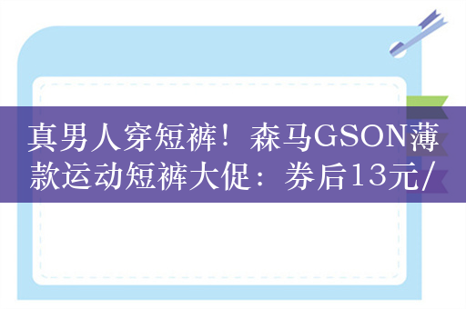 真男人穿短裤！森马GSON薄款运动短裤大促：券后13元/条