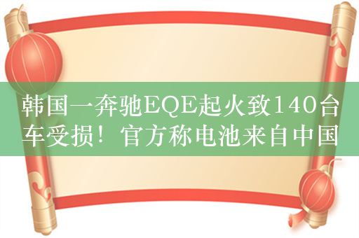 韩国一奔驰EQE起火致140台车受损！官方称电池来自中国孚能科技