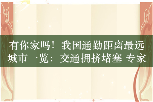 有你家吗！我国通勤距离最远城市一览：交通拥挤堵塞 专家称可解禁摩托车