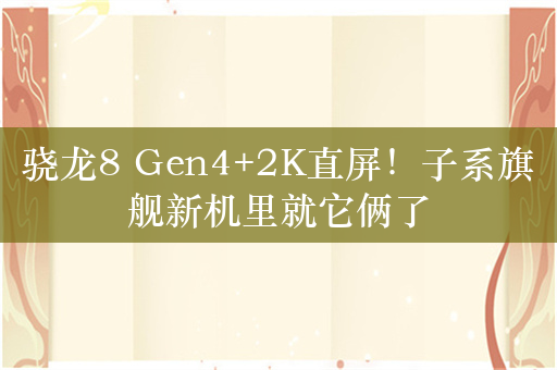 骁龙8 Gen4+2K直屏！子系旗舰新机里就它俩了