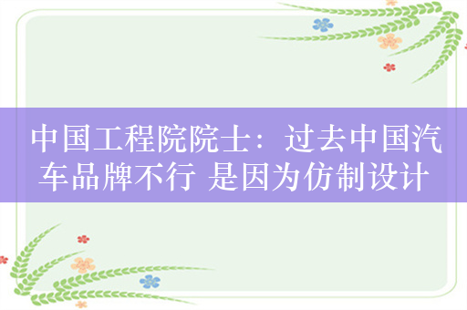 中国工程院院士：过去中国汽车品牌不行 是因为仿制设计