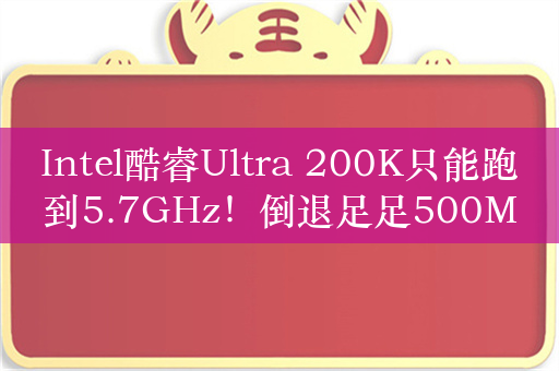 Intel酷睿Ultra 200K只能跑到5.7GHz！倒退足足500MHz