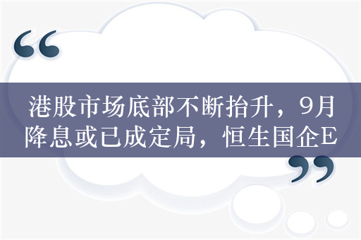 港股市场底部不断抬升，9月降息或已成定局，恒生国企ETF（159850）持续走强