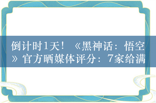 倒计时1天！《黑神话：悟空》官方晒媒体评分：7家给满分