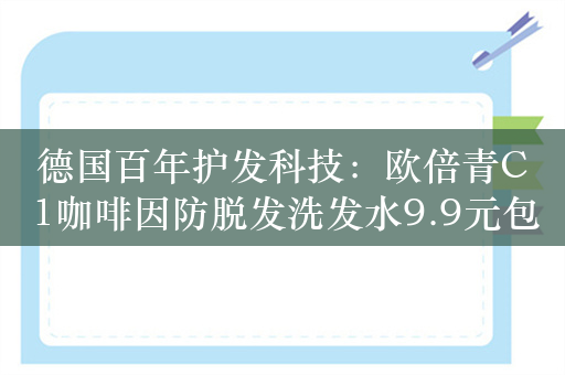 德国百年护发科技：欧倍青C1咖啡因防脱发洗发水9.9元包邮