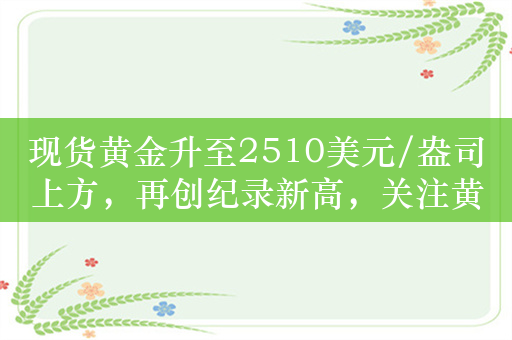 现货黄金升至2510美元/盎司上方，再创纪录新高，关注黄金基金ETF（518800）