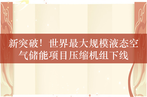 新突破！世界最大规模液态空气储能项目压缩机组下线