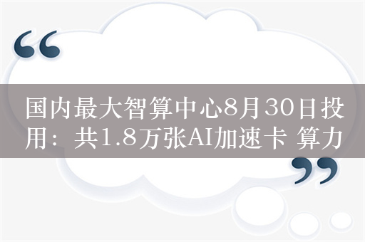 国内最大智算中心8月30日投用：共1.8万张AI加速卡 算力6.6EFLOPS