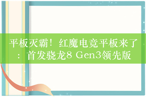 平板灭霸！红魔电竞平板来了：首发骁龙8 Gen3领先版