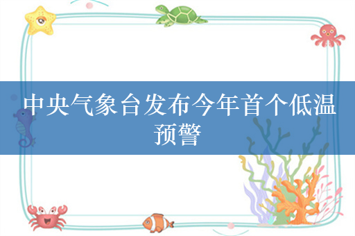 中央气象台发布今年首个低温预警